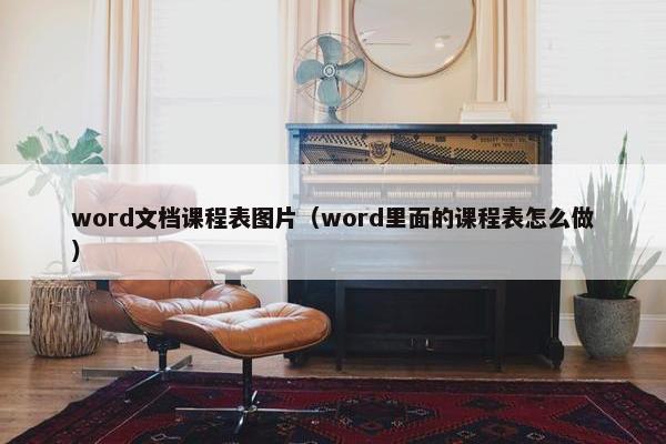 word文档课程表图片（word里面的课程表怎么做）
