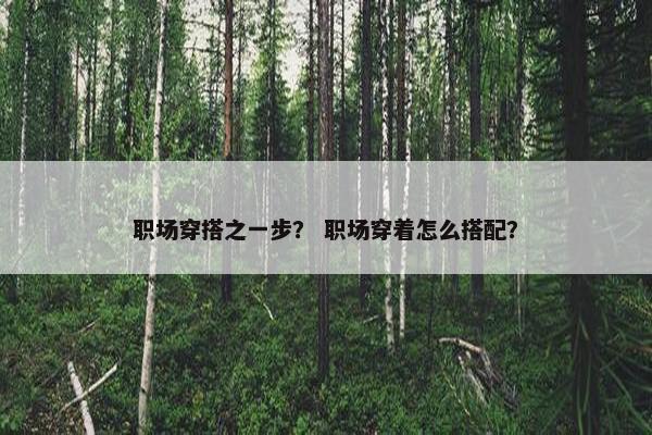 职场穿搭之一步？ 职场穿着怎么搭配？