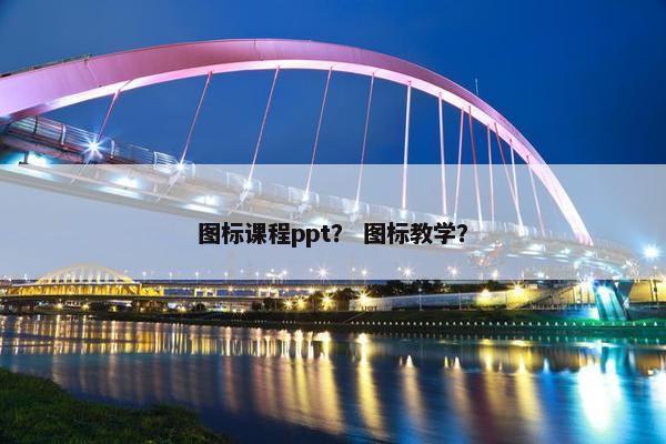 图标课程ppt？ 图标教学？