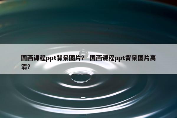国画课程ppt背景图片？ 国画课程ppt背景图片高清？