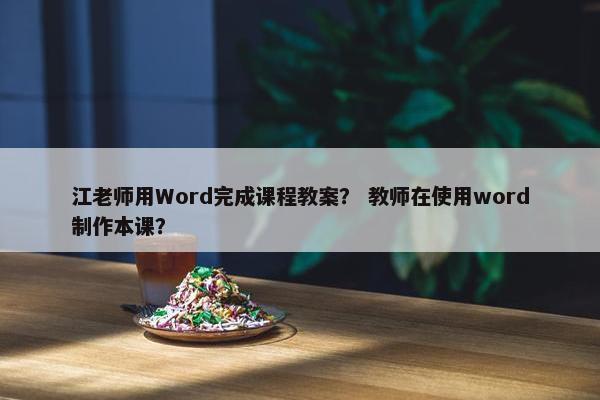 江老师用Word完成课程教案？ 教师在使用word制作本课？