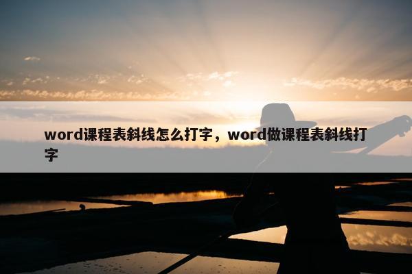 word课程表斜线怎么打字，word做课程表斜线打字