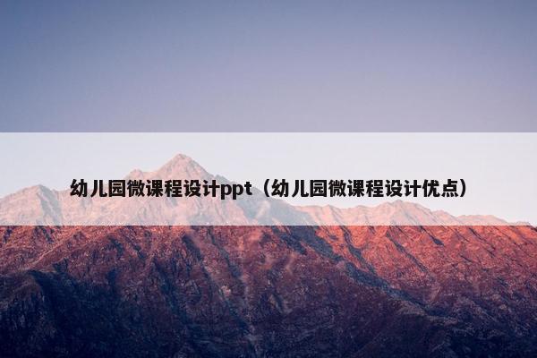 幼儿园微课程设计ppt（幼儿园微课程设计优点）