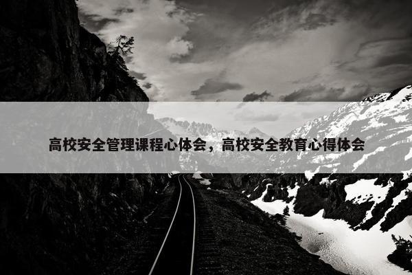 高校安全管理课程心体会，高校安全教育心得体会