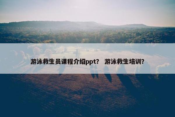 游泳救生员课程介绍ppt？ 游泳救生培训？