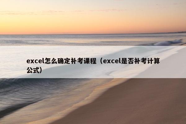 excel怎么确定补考课程（excel是否补考计算公式）