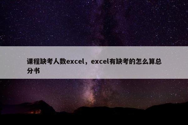课程缺考人数excel，excel有缺考的怎么算总分书