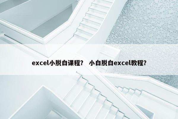 excel小脱白课程？ 小白脱白excel教程？