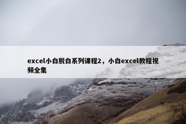 excel小白脱白系列课程2，小白excel教程视频全集