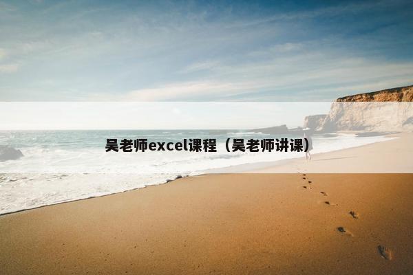 吴老师excel课程（吴老师讲课）