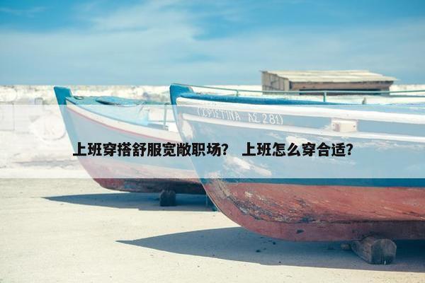上班穿搭舒服宽敞职场？ 上班怎么穿合适？