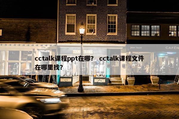 cctalk课程ppt在哪？ cctalk课程文件在哪里找？