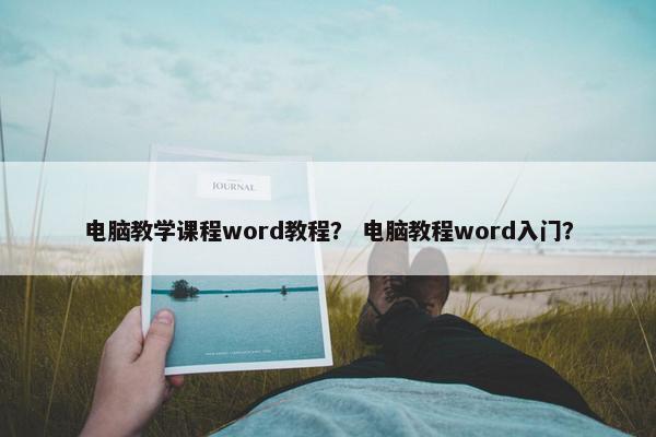 电脑教学课程word教程？ 电脑教程word入门？