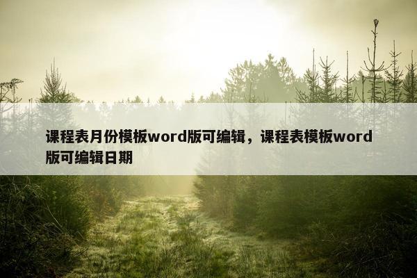 课程表月份模板word版可编辑，课程表模板word版可编辑日期