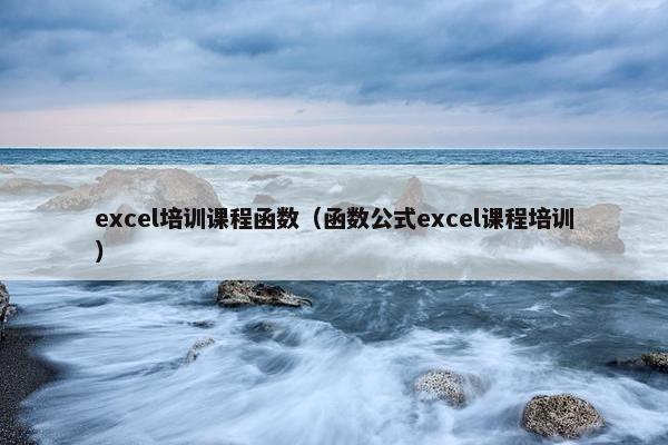 excel培训课程函数（函数公式excel课程培训）