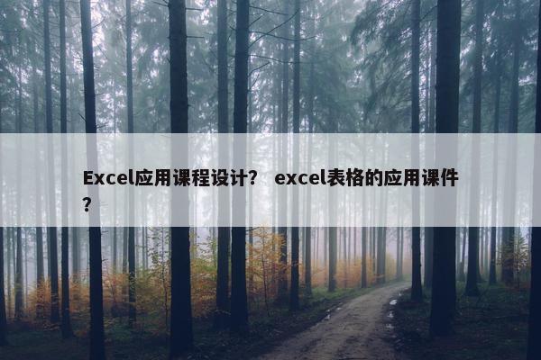 Excel应用课程设计？ excel表格的应用课件？