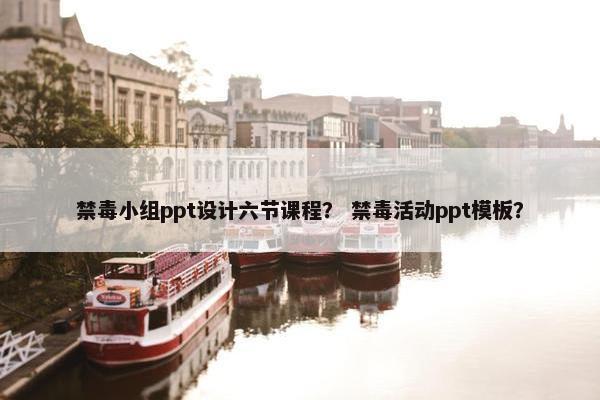 禁毒小组ppt设计六节课程？ 禁毒活动ppt模板？