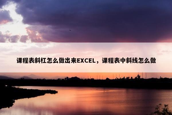 课程表斜杠怎么做出来EXCEL，课程表中斜线怎么做