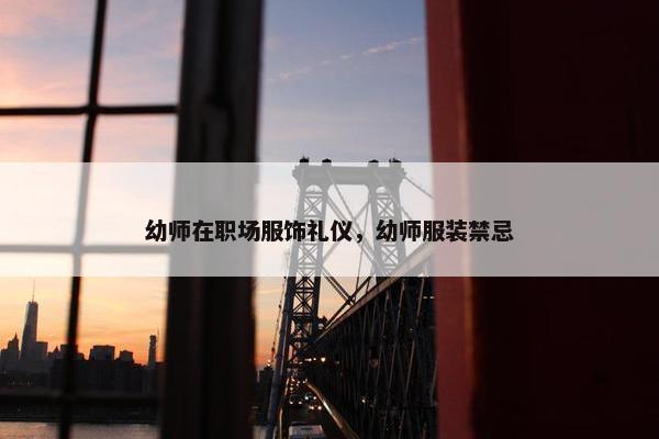 幼师在职场服饰礼仪，幼师服装禁忌