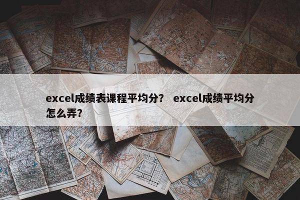 excel成绩表课程平均分？ excel成绩平均分怎么弄？