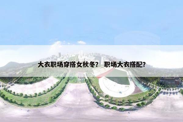 大衣职场穿搭女秋冬？ 职场大衣搭配？