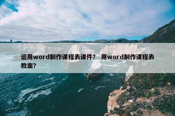 运用word制作课程表课件？ 用word制作课程表教案？