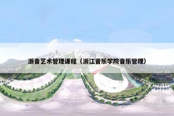 浙音艺术管理课程（浙江音乐学院音乐管理）
