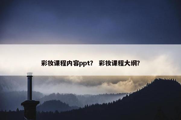 彩妆课程内容ppt？ 彩妆课程大纲？