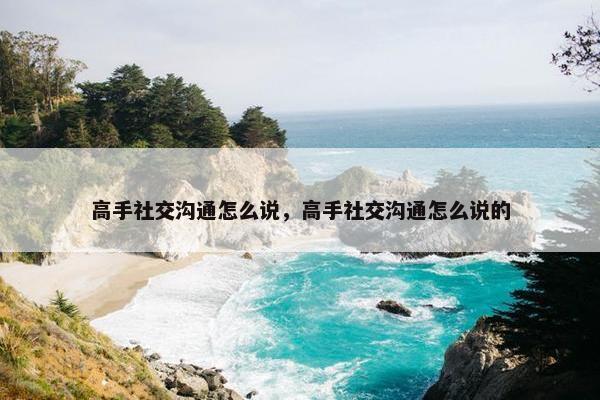 高手社交沟通怎么说，高手社交沟通怎么说的