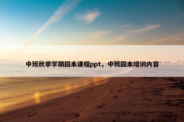 中班秋季学期园本课程ppt，中班园本培训内容