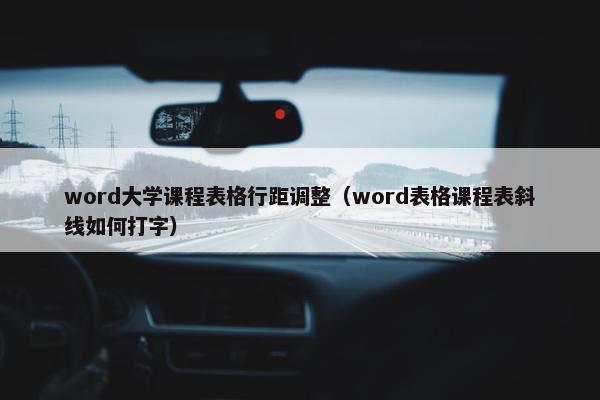 word大学课程表格行距调整（word表格课程表斜线如何打字）