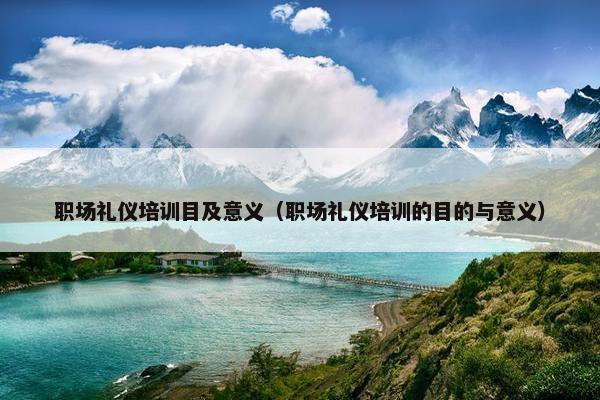职场礼仪培训目及意义（职场礼仪培训的目的与意义）