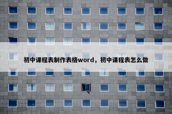 初中课程表制作表格word，初中课程表怎么做