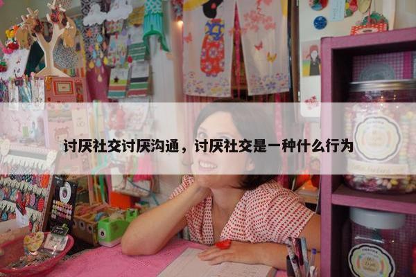 讨厌社交讨厌沟通，讨厌社交是一种什么行为