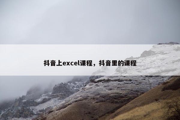 抖音上excel课程，抖音里的课程