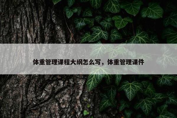 体重管理课程大纲怎么写，体重管理课件