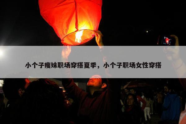 小个子瘦妹职场穿搭夏季，小个子职场女性穿搭