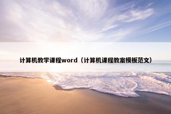 计算机教学课程word（计算机课程教案模板范文）