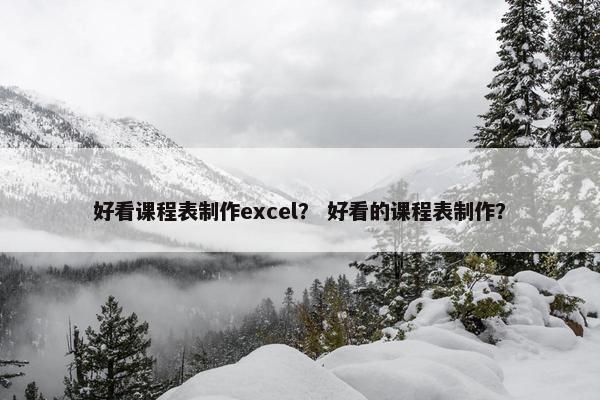 好看课程表制作excel？ 好看的课程表制作？