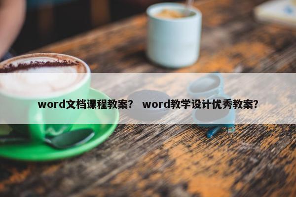 word文档课程教案？ word教学设计优秀教案？