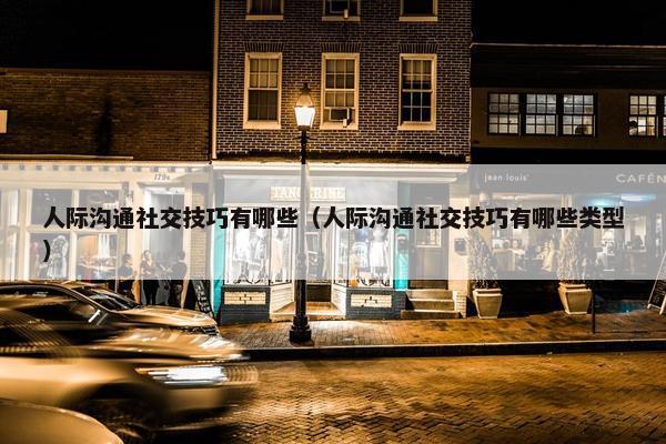 人际沟通社交技巧有哪些（人际沟通社交技巧有哪些类型）
