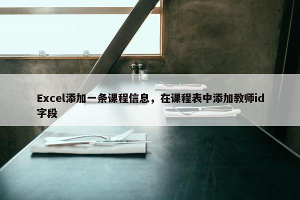 Excel添加一条课程信息，在课程表中添加教师id字段