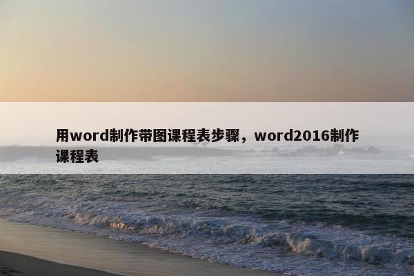 用word制作带图课程表步骤，word2016制作课程表
