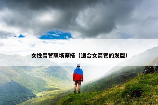 女性高管职场穿搭（适合女高管的发型）