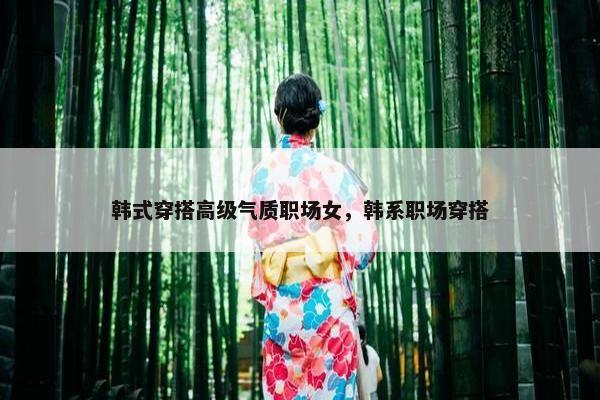 韩式穿搭高级气质职场女，韩系职场穿搭