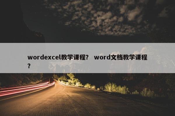 wordexcel教学课程？ word文档教学课程？