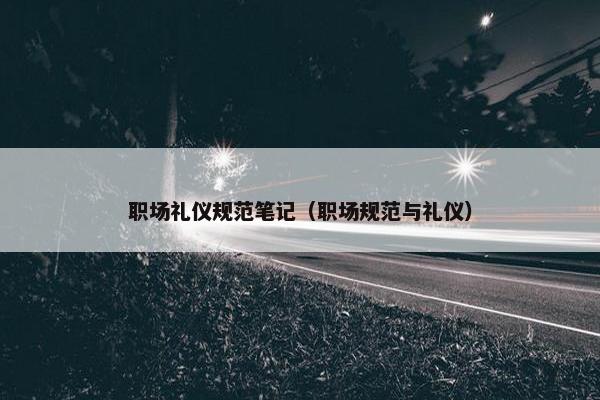 职场礼仪规范笔记（职场规范与礼仪）