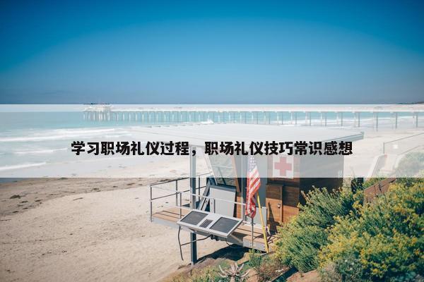 学习职场礼仪过程，职场礼仪技巧常识感想