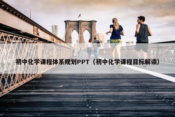 初中化学课程体系规划PPT（初中化学课程目标解读）