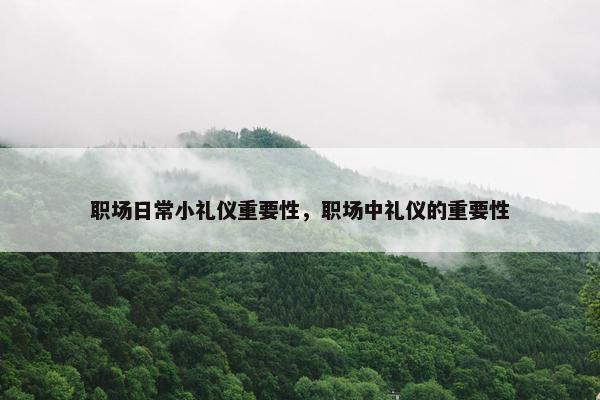职场日常小礼仪重要性，职场中礼仪的重要性